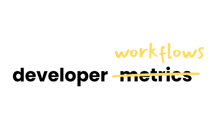 developer workflows, not developer metrics